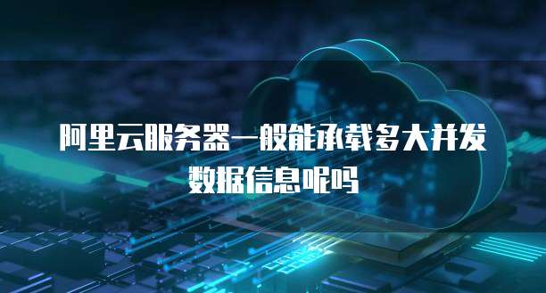 阿里云服务器一般能承载多大并发数据信息呢吗