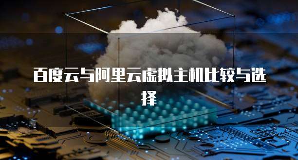 百度云与阿里云虚拟主机比较与选择