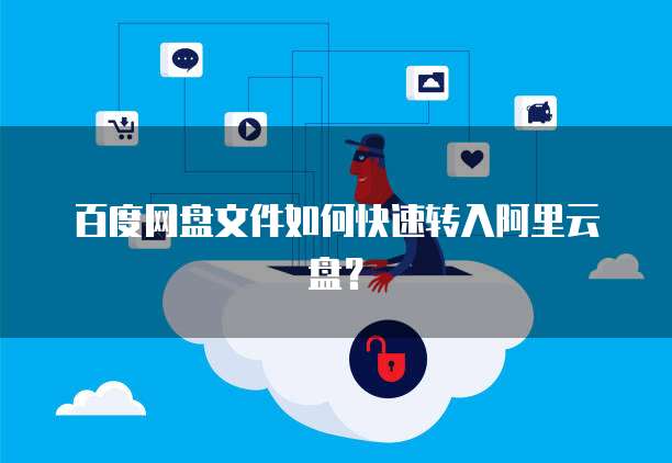 百度网盘文件如何快速转入阿里云盘?