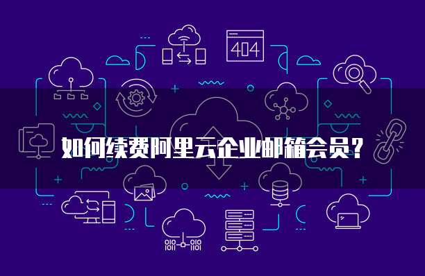 如何续费阿里云企业邮箱会员?