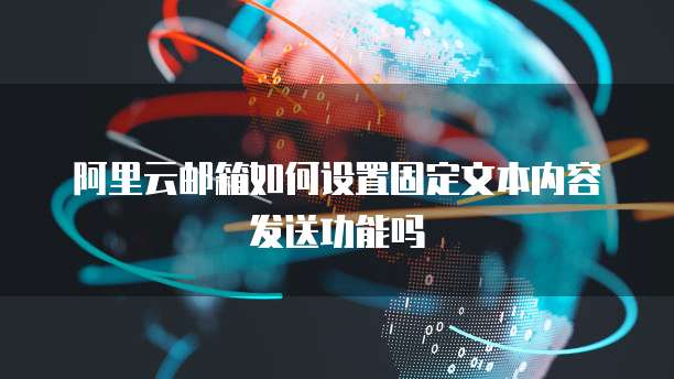 阿里云邮箱如何设置固定文本内容发送功能吗