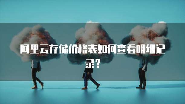 阿里云存储价格表如何查看明细记录？