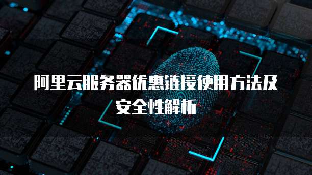 阿里云服务器优惠链接使用方法及安全性解析