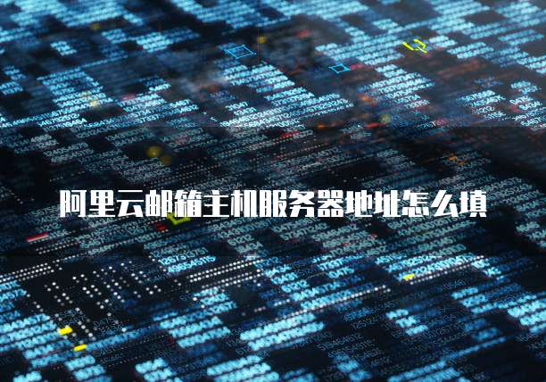 阿里云邮箱主机服务器地址怎么填