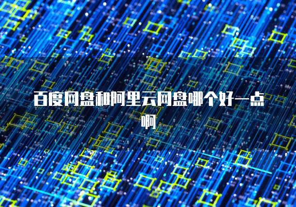 百度网盘和阿里云网盘哪个好一点啊