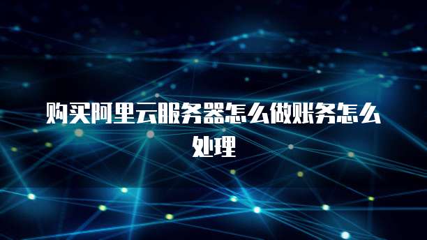 购买阿里云服务器怎么做账务怎么处理