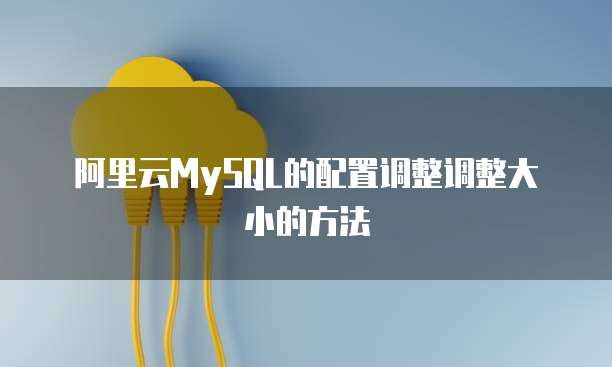 阿里云MySQL的配置调整调整大小的方法