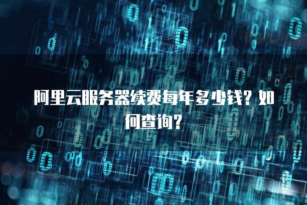 阿里云服务器续费每年多少钱?如何查询?