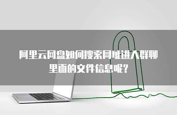 阿里云网盘如何搜索网址进入群聊里面的文件信息呢？