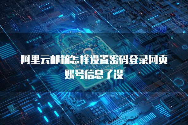 阿里云邮箱怎样设置密码登录网页账号信息了没
