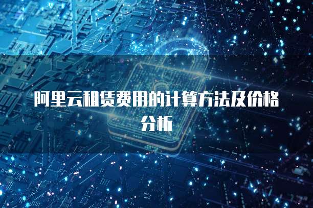 阿里云租赁费用的计算方法及价格分析
