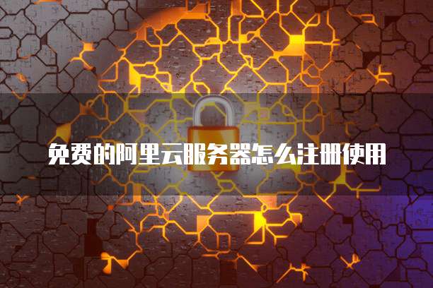 免费的阿里云服务器怎么注册使用