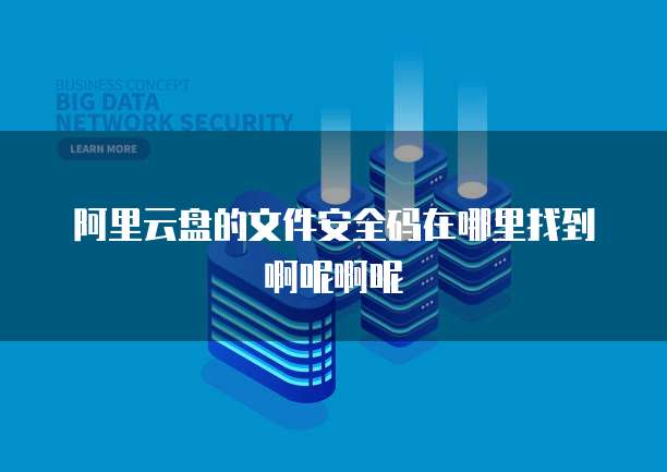 阿里云盘的文件安全码在哪里找到啊呢啊呢