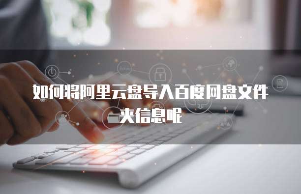 如何将阿里云盘导入百度网盘文件夹信息呢