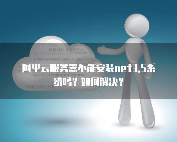 阿里云服务器不能安装net3.5系统吗?如何解决?