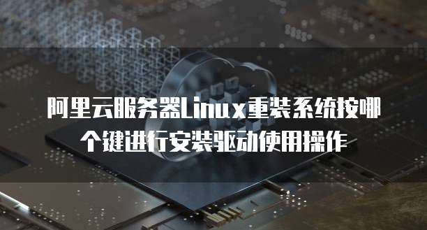 阿里云服务器Linux重装系统按哪个键进行安装驱动使用操作