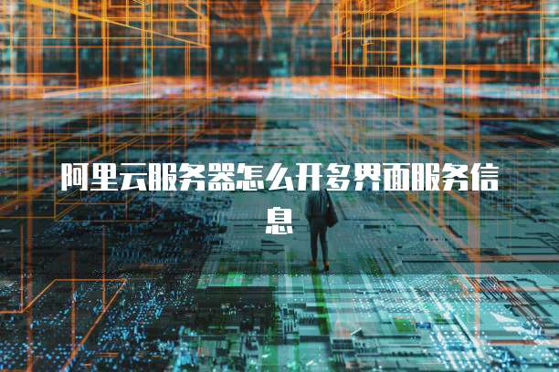 阿里云服务器怎么开多界面服务信息