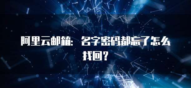 阿里云邮箱：名字密码都忘了怎么找回？