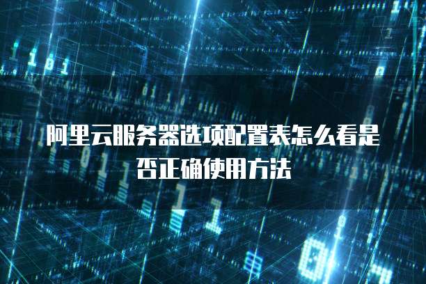 阿里云服务器选项配置表怎么看是否正确使用方法