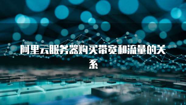 阿里云服务器购买带宽和流量的关系