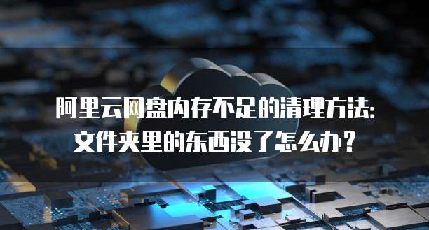 阿里云网盘内存不足的清理方法:文件夹里的东西没了怎么办?
