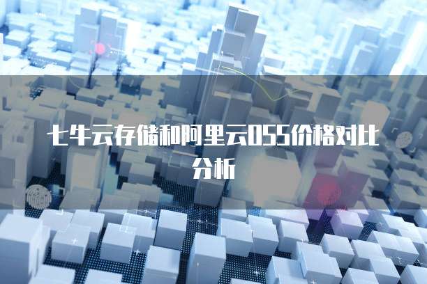 七牛云存储和阿里云OSS价格对比分析