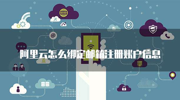 阿里云怎么绑定邮箱注册账户信息