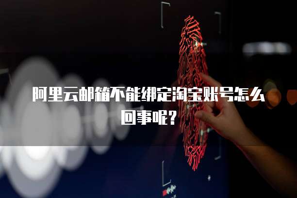 阿里云邮箱不能绑定淘宝账号怎么回事呢?