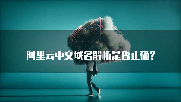 阿里云中文域名解析是否正确?