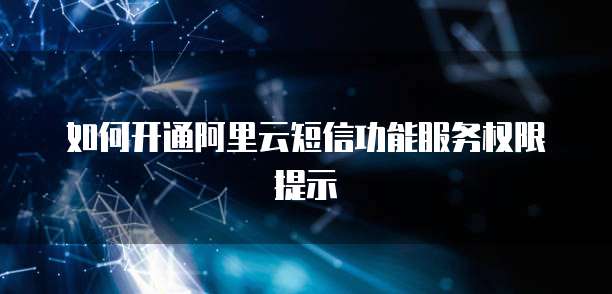 如何开通阿里云短信功能服务权限提示