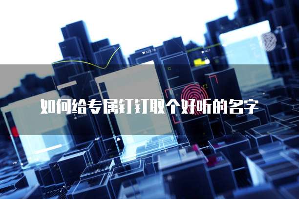 如何给专属钉钉取个好听的名字