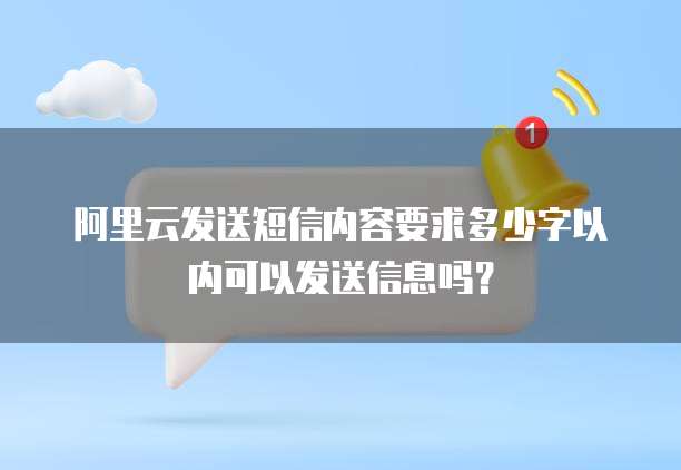 阿里云发送短信内容要求多少字以内可以发送信息吗？
