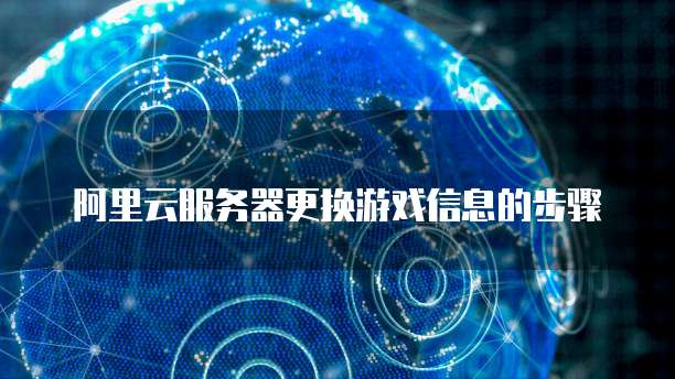 阿里云服务器更换游戏信息的步骤