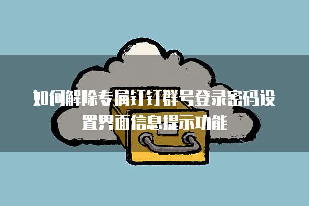 如何解除专属钉钉群号登录密码设置界面信息提示功能