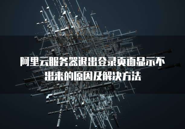 阿里云服务器退出登录页面显示不出来的原因及解决方法
