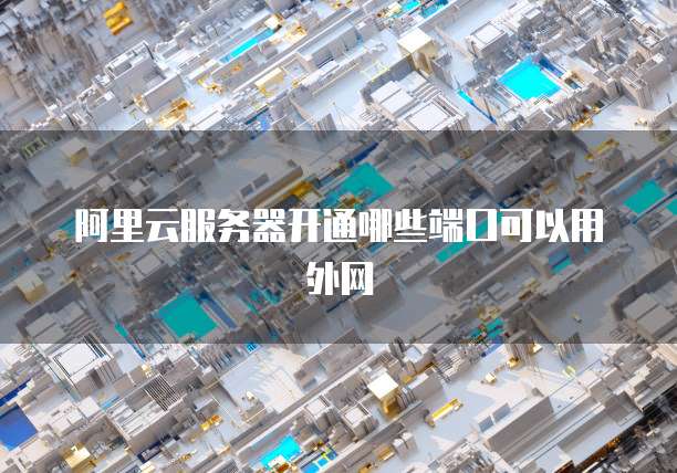 阿里云服务器开通哪些端口可以用外网