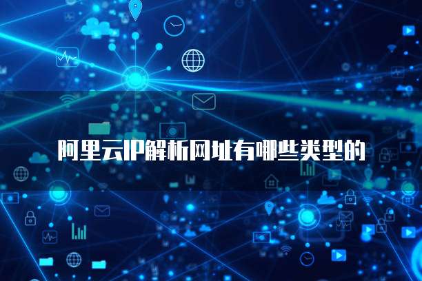 阿里云IP解析网址有哪些类型的