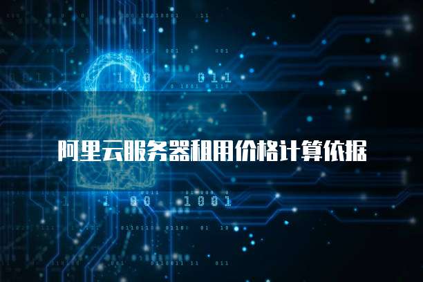 阿里云服务器租用价格计算依据