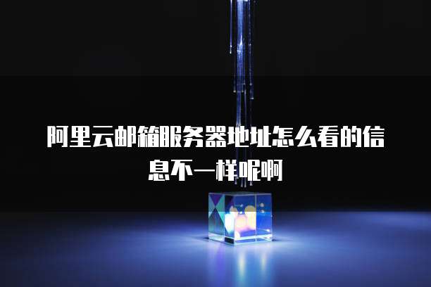阿里云邮箱服务器地址怎么看的信息不一样呢啊