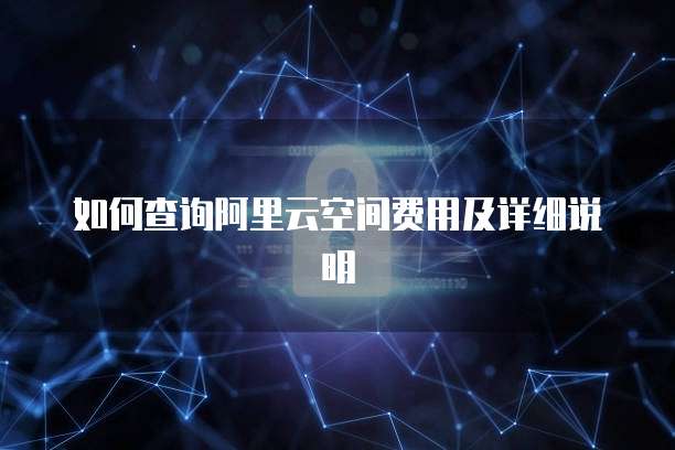 如何查询阿里云空间费用及详细说明