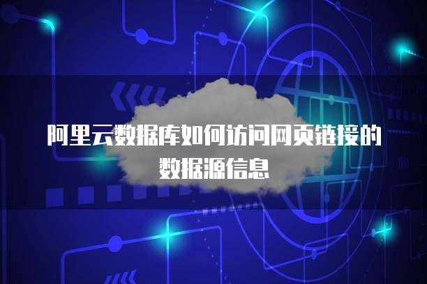 阿里云数据库如何访问网页链接的数据源信息