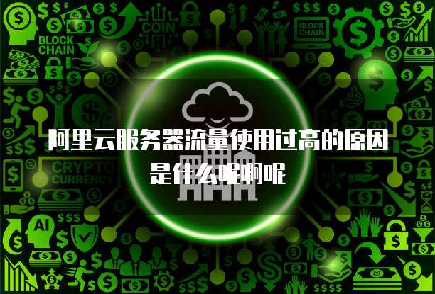 阿里云服务器流量使用过高的原因是什么呢啊呢