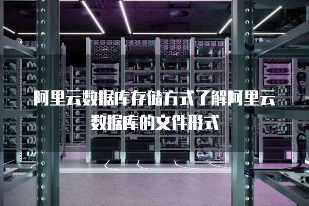 阿里云数据库存储方式了解阿里云数据库的文件形式