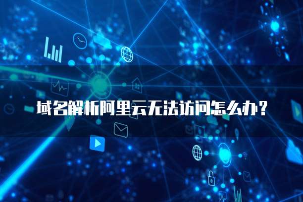 域名解析阿里云无法访问怎么办?