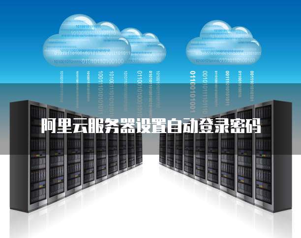 阿里云服务器设置自动登录密码