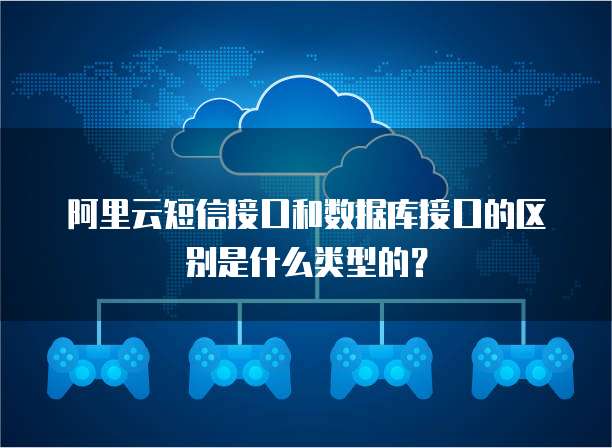 阿里云短信接口和数据库接口的区别是什么类型的?