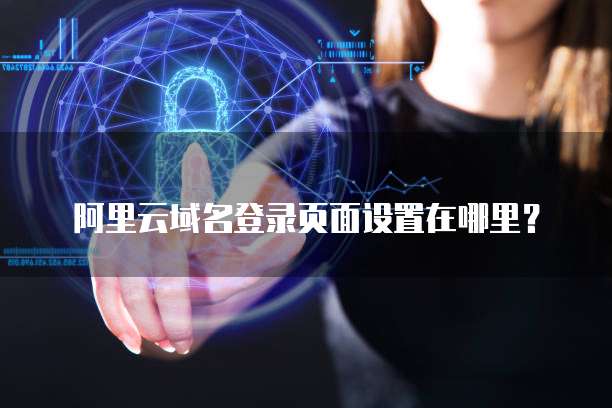 阿里云域名登录页面设置在哪里？