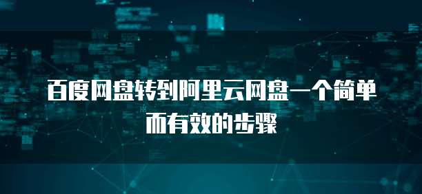 百度网盘转到阿里云网盘一个简单而有效的步骤