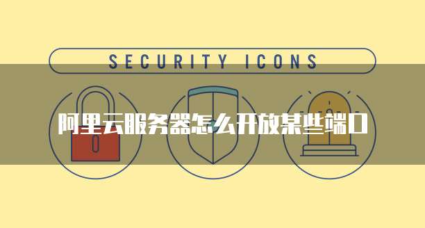 阿里云服务器怎么开放某些端口