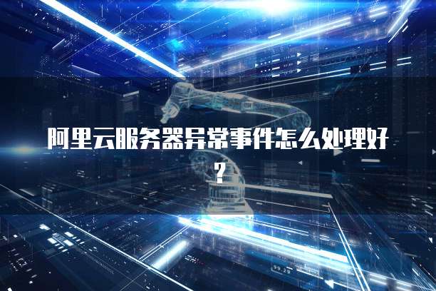 阿里云服务器异常事件怎么处理好?